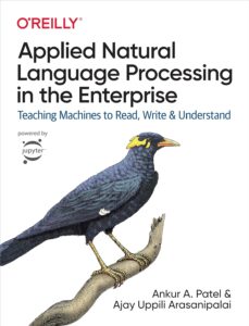 Applied Natural Language Processing in the Enterprise: Teaching Machines to Read, Write, and Understand 1st Edition, Kindle Edition by Ankur A. Patel (Author), Ajay Uppili Arasanipalai (Author)