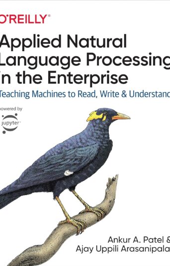 Applied Natural Language Processing in the Enterprise: Teaching Machines to Read, Write, and Understand 1st Edition, Kindle Edition by Ankur A. Patel (Author), Ajay Uppili Arasanipalai (Author)